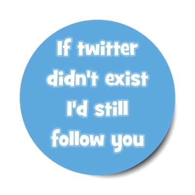 if twitter didnt exist id still follow you sticker