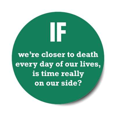 if were closer to death every day of our lives is time really on our side s