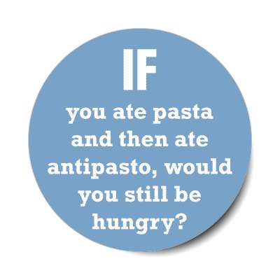 if you ate pasta and then ate antipasto would you still be hungry sticker