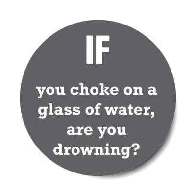 if you choke on a glass of water, are you drowning stickers, magnet