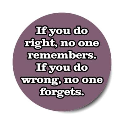 if you do right no one remembers if you do wrong no one forgets stickers, magnet