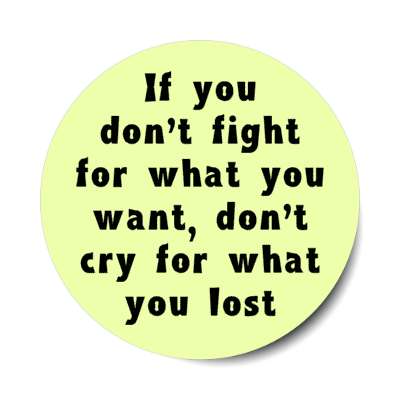 if you dont fight for what you want dont cry for what you lost stickers, magnet