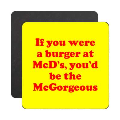 if you were a burger at mcds youd be the mcgorgeous magnet