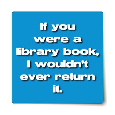 if you were a library book i wouldnt ever return it sticker