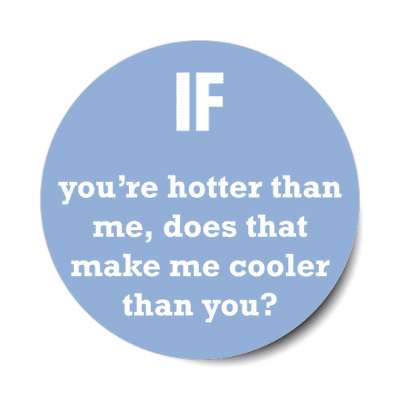 if youre hotter than me does that make me cooler than you stickers, magnet