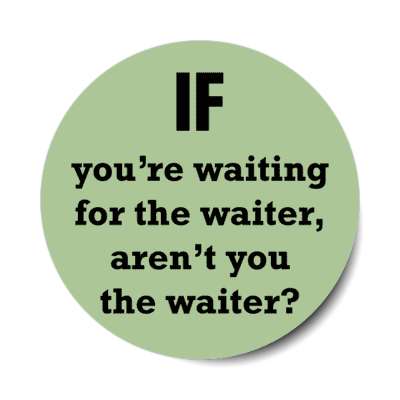 if youre waiting for the waiter arent you the waiter stickers, magnet