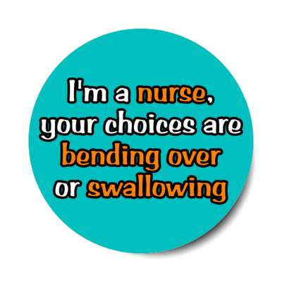 im a nurse your choices are bending over or swallowing teal stickers, magnet