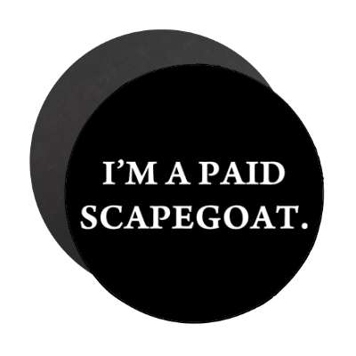 im a paid scapegoat magnet