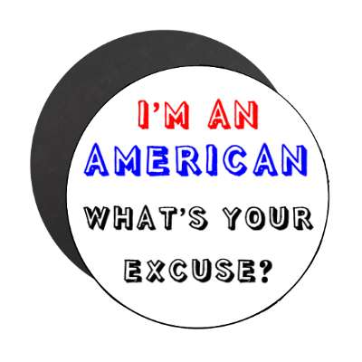 im an american whats your excuse magnet
