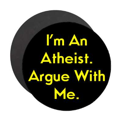 im an atheist argue with me magnet