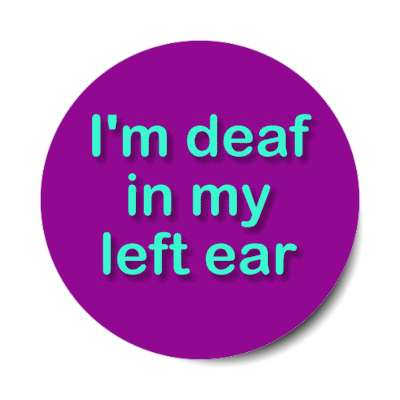 i'm deaf in my left ear stickers, magnet