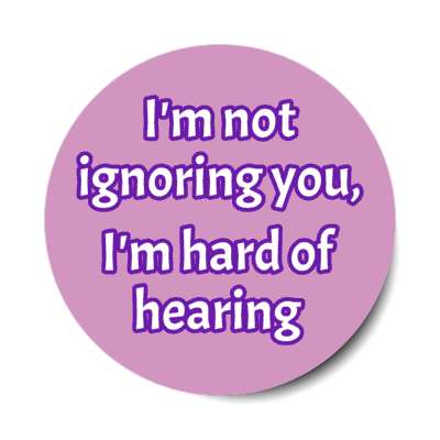 i'm not ignoring you, i'm hard of hearing stickers, magnet