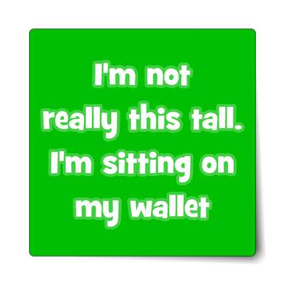 im not really this tall im sitting on my wallet sticker
