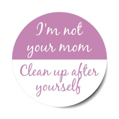 im not your mom clean up after yourself stickers, magnet