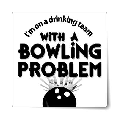 im on a drinking team with a bowling problem sticker