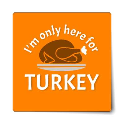 im only here for turkey platter bright orange sticker