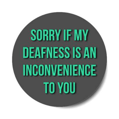 i'm sorry if my deafness is an inconvenience to you stickers, magnet
