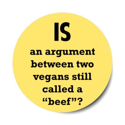 is an argument between two vegans still called a beef stickers, magnet