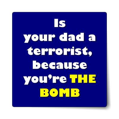 is your dad a terrorist because youre the bomb sticker
