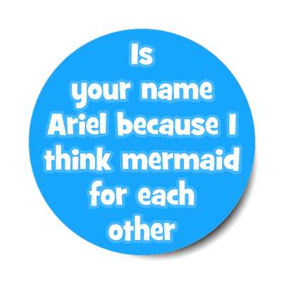 is your name ariel because i think mermaid for each other sticker