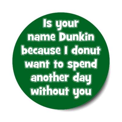is your name dunkin because i donut want to spend another day without you s