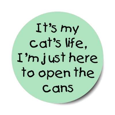 its my cat's life im just here to open the cans stickers, magnet