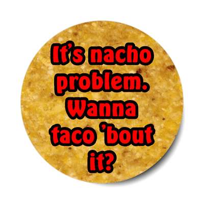 its nacho problem wanna taco about it sticker