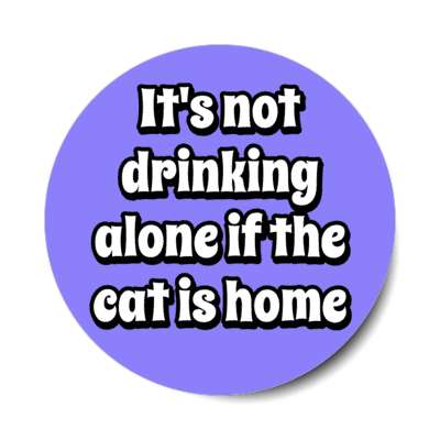 its not drinking alone if the cat is home stickers, magnet