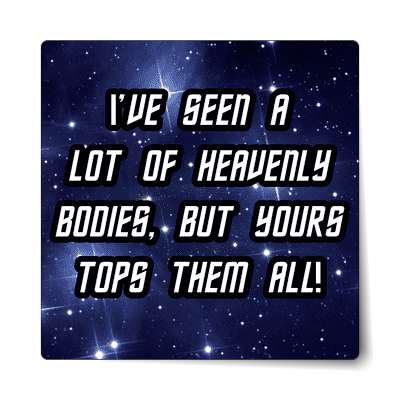ive seen a lot of heavenly bodies but yours tops them all sticker