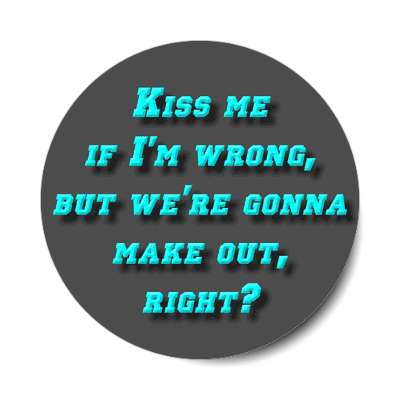 kiss me if im wrong but were gonna make out right sticker