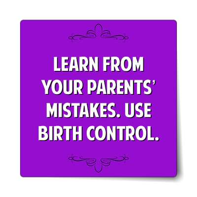 learn from your parents mistakes use birth control sticker