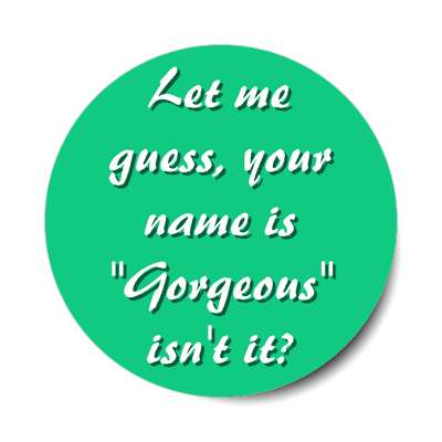 let me guess your name is gorgeous isnt it sticker