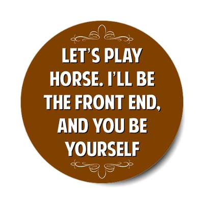 lets play horse ill be the front end and you be yourself sticker