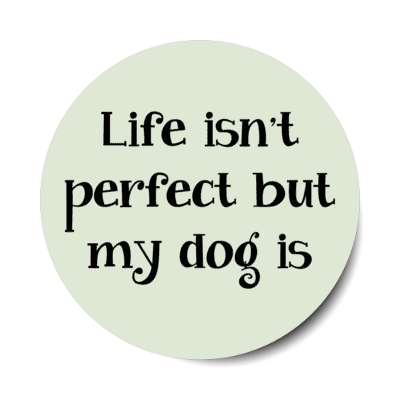 life isn't perfect but my dog is stickers, magnet