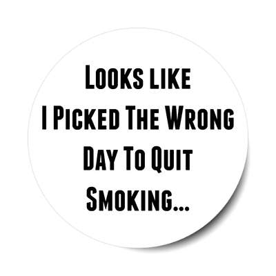 looks like i picked the wrong day to quit smoking sticker
