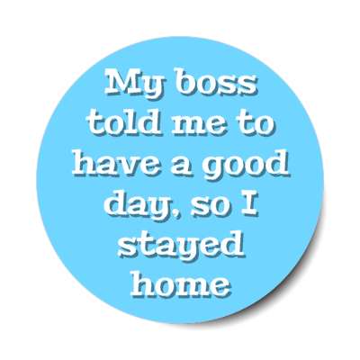 my boss told me to have a good day so i stayed home blue stickers, magnet