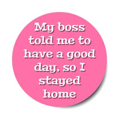 my boss told me to have a good day so i stayed home pink stickers, magnet
