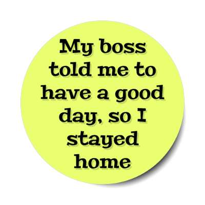 my boss told me to have a good day so i stayed home yellow stickers, magnet