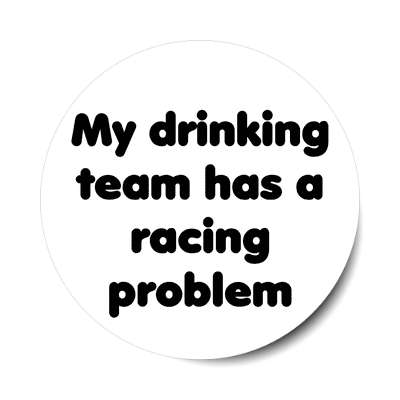 my drinking team has a racing problem sticker