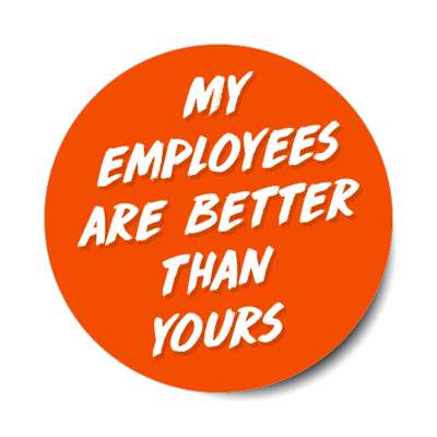 my employees are better than yours orange red stickers, magnet