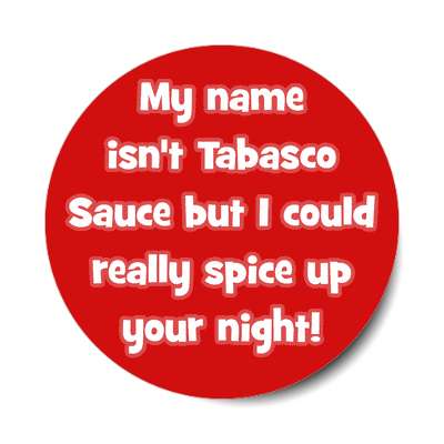 my name isnt tabasco sauce but i could really spice up your night sticker