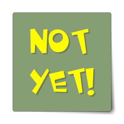 not yet sticker