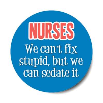 nurses we cant fix stupid but we can sedate it blue stickers, magnet