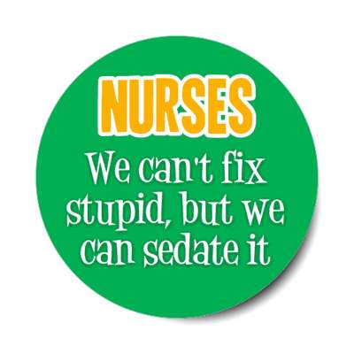 nurses we cant fix stupid but we can sedate it green stickers, magnet