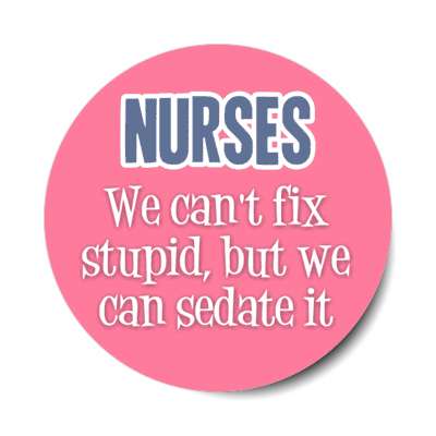nurses we cant fix stupid but we can sedate it pink stickers, magnet