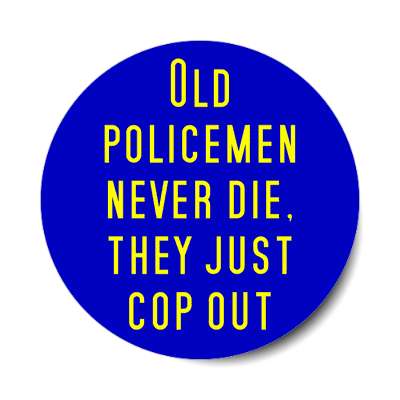 old policemen never die they just cop out sticker