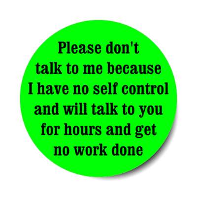 please don't talk to me because i have no self control and will talk to you for hours green stickers, magnet