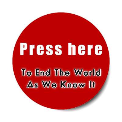 press here to end the world as we know it sticker