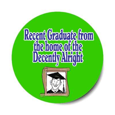 recent graduate from the home of the decently alright sticker