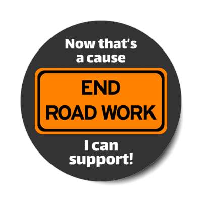 roadsign end road work now thats a cause i can support sticker